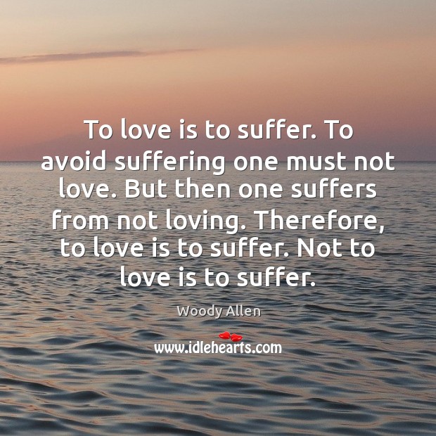 To love is to suffer. To avoid suffering one must not love. Image