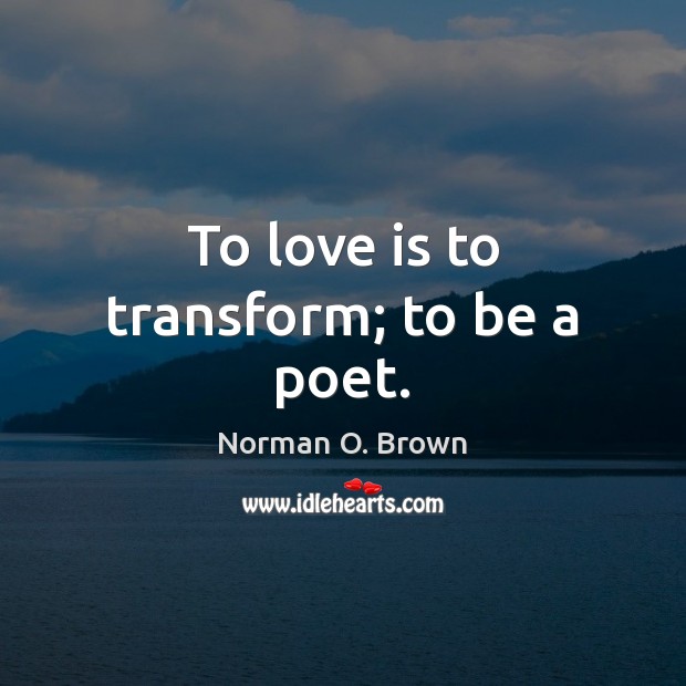 To love is to transform; to be a poet. Norman O. Brown Picture Quote