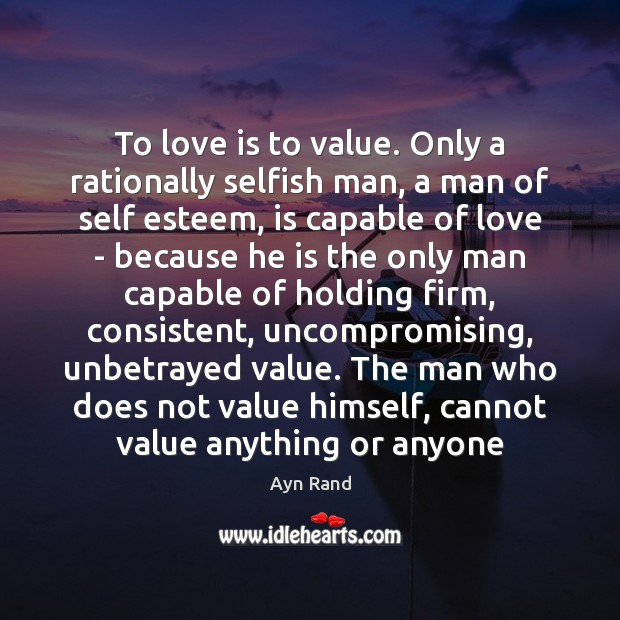 To love is to value. Only a rationally selfish man, a man Ayn Rand Picture Quote