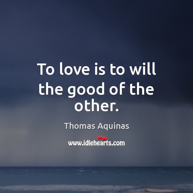 To love is to will the good of the other. Thomas Aquinas Picture Quote