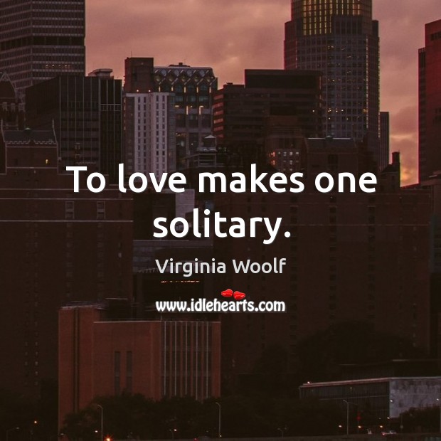 To love makes one solitary. Image