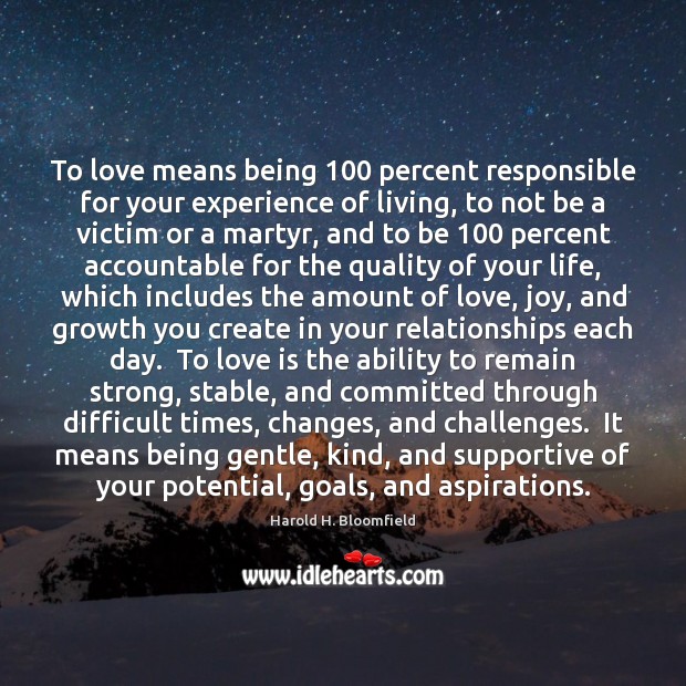 To love means being 100 percent responsible for your experience of living, to 