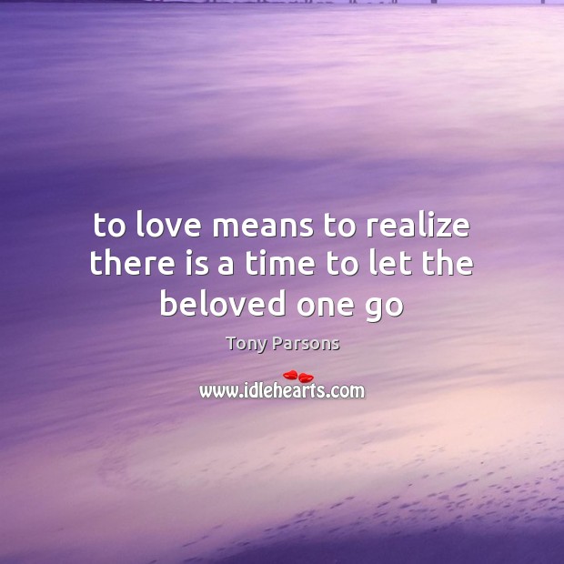 To love means to realize there is a time to let the beloved one go Tony Parsons Picture Quote