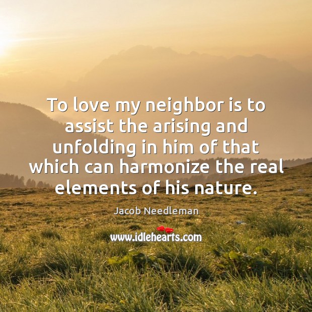To love my neighbor is to assist the arising and unfolding in Jacob Needleman Picture Quote