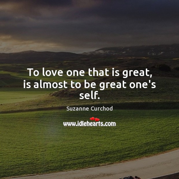 To love one that is great, is almost to be great one’s self. Suzanne Curchod Picture Quote