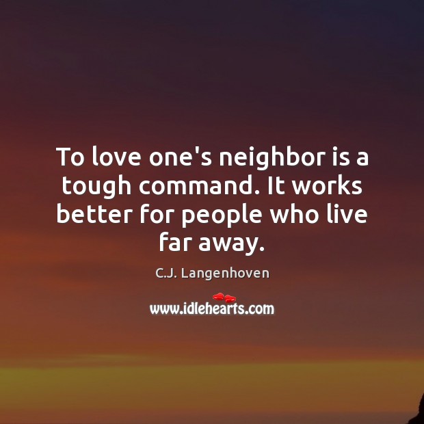 To love one’s neighbor is a tough command. It works better for people who live far away. Image