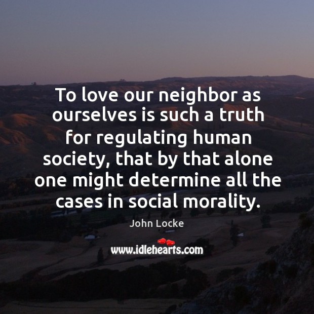 To love our neighbor as ourselves is such a truth for regulating human society John Locke Picture Quote