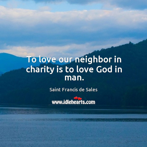 To love our neighbor in charity is to love God in man. Charity Quotes Image