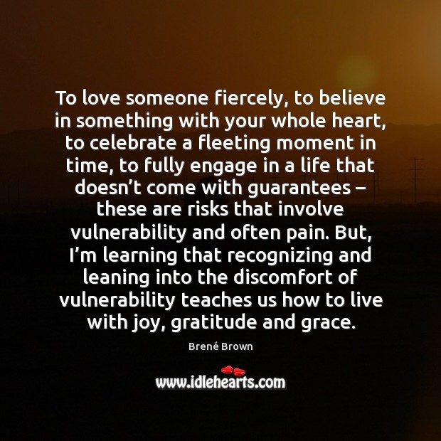 To love someone fiercely, to believe in something with your whole heart, Brené Brown Picture Quote