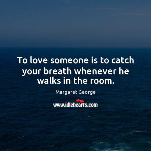 To love someone is to catch your breath whenever he walks in the room. Love Someone Quotes Image