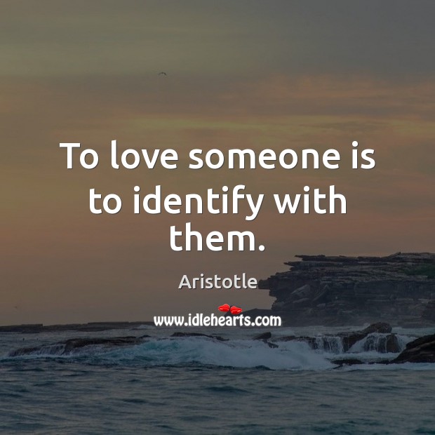 To love someone is to identify with them. Aristotle Picture Quote