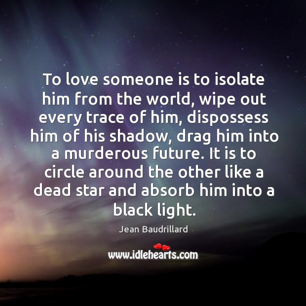 To love someone is to isolate him from the world, wipe out every trace of him Love Someone Quotes Image