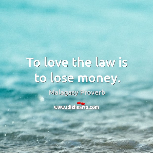 To love the law is to lose money. Malagasy Proverbs Image
