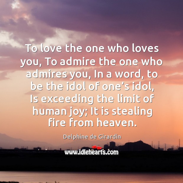 To love the one who loves you, to admire the one who admires you Delphine de Girardin Picture Quote