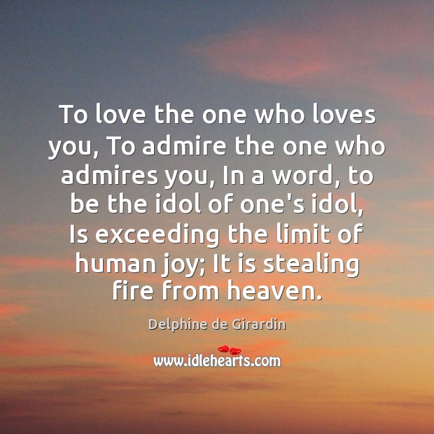 To love the one who loves you, To admire the one who Delphine de Girardin Picture Quote