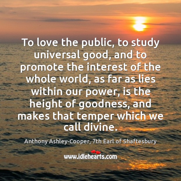 To love the public, to study universal good, and to promote the Anthony Ashley-Cooper, 7th Earl of Shaftesbury Picture Quote