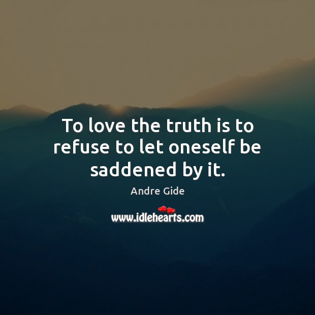 To love the truth is to refuse to let oneself be saddened by it. Andre Gide Picture Quote