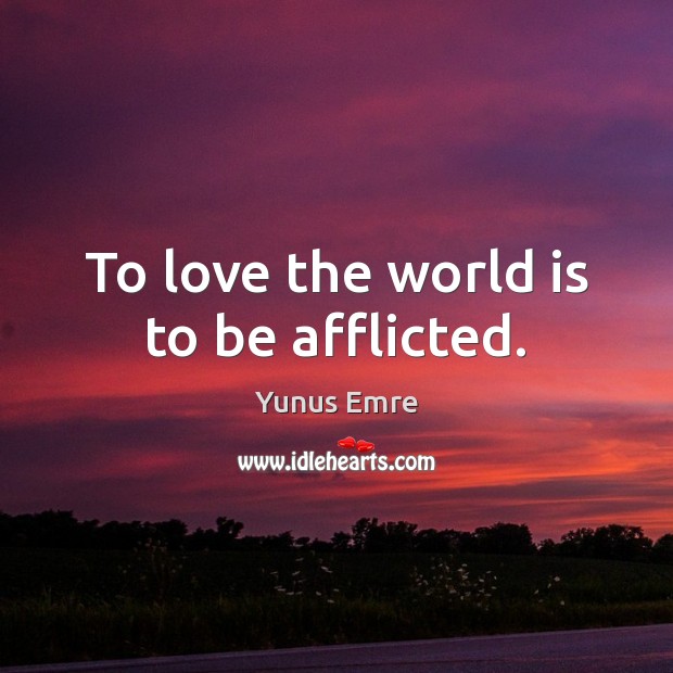 To love the world is to be afflicted. Yunus Emre Picture Quote
