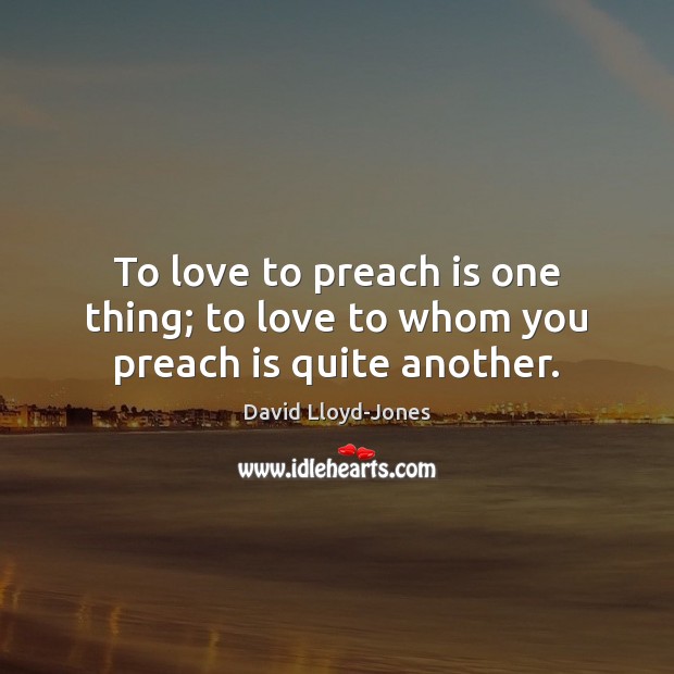 To love to preach is one thing; to love to whom you preach is quite another. Image