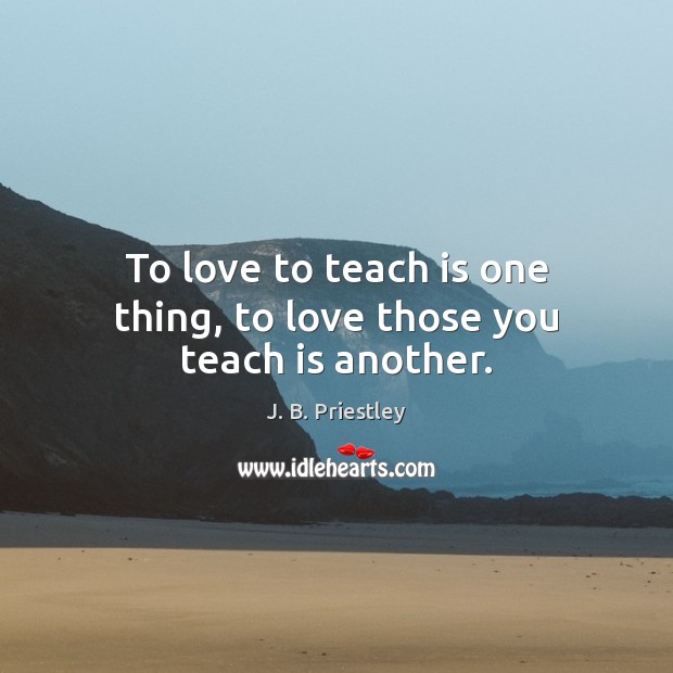 To love to teach is one thing, to love those you teach is another. Image
