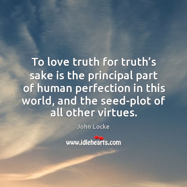 To love truth for truth’s sake is the principal part of human perfection in this world John Locke Picture Quote