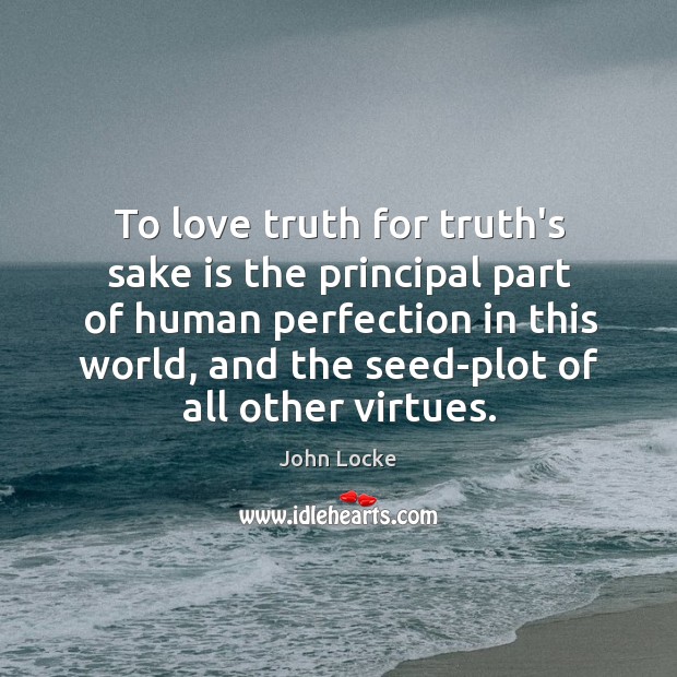 To love truth for truth’s sake is the principal part of human John Locke Picture Quote