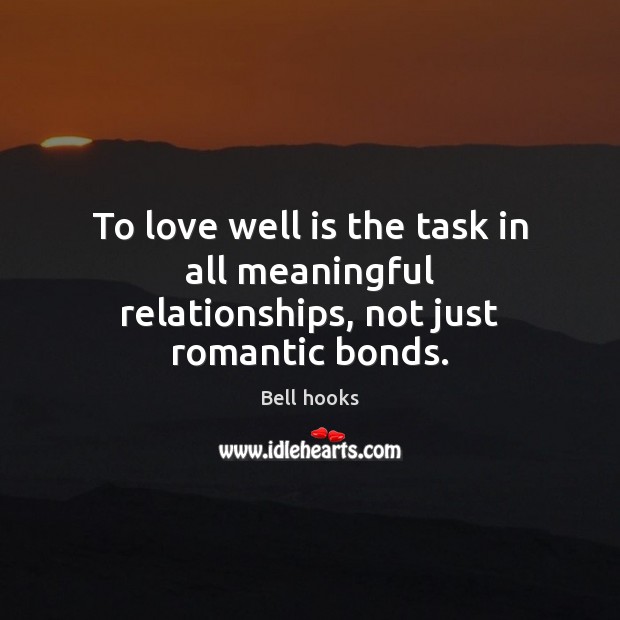 To love well is the task in all meaningful relationships, not just romantic bonds. Bell hooks Picture Quote