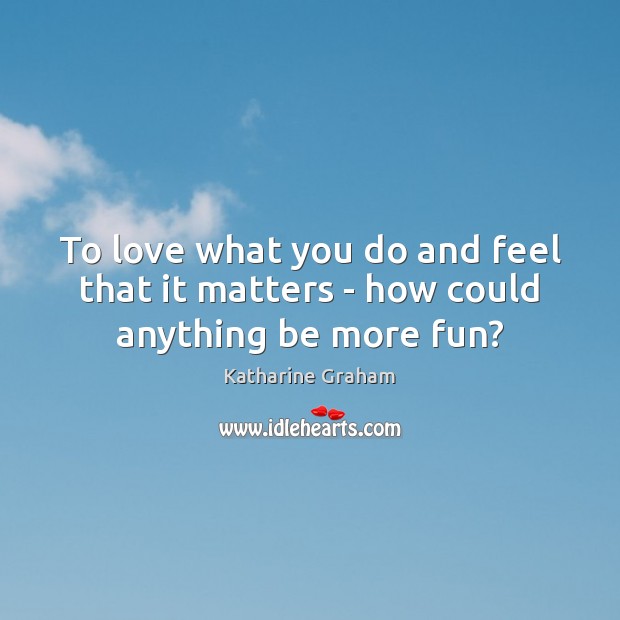 To love what you do and feel that it matters – how could anything be more fun? Katharine Graham Picture Quote