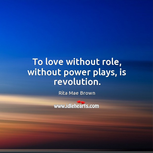 To love without role, without power plays, is revolution. Rita Mae Brown Picture Quote