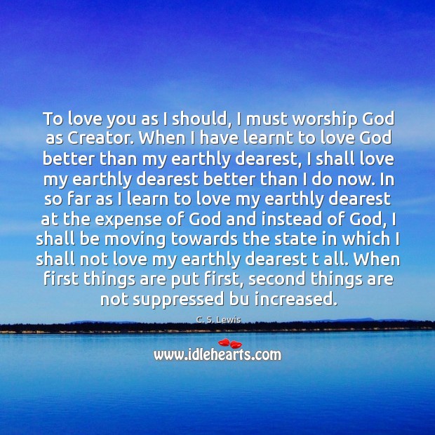 To love you as I should, I must worship God as Creator. C. S. Lewis Picture Quote