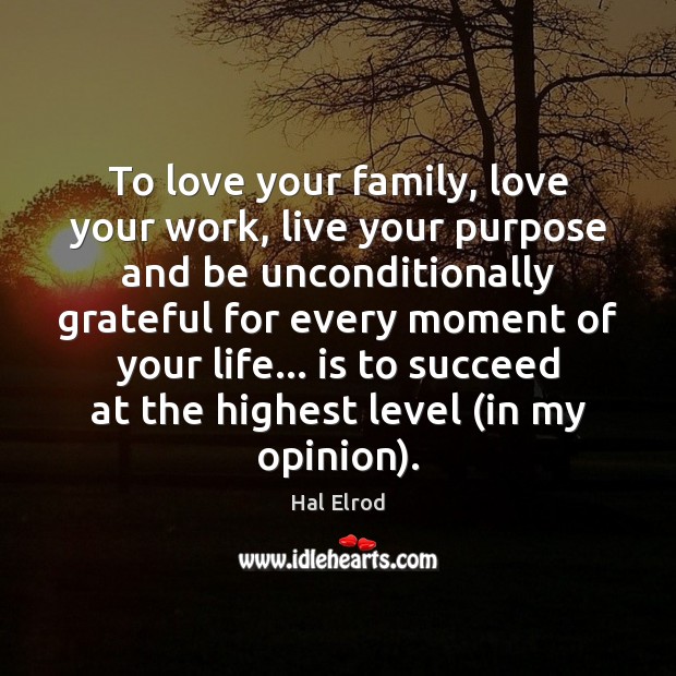 To love your family, love your work, live your purpose and be Hal Elrod Picture Quote