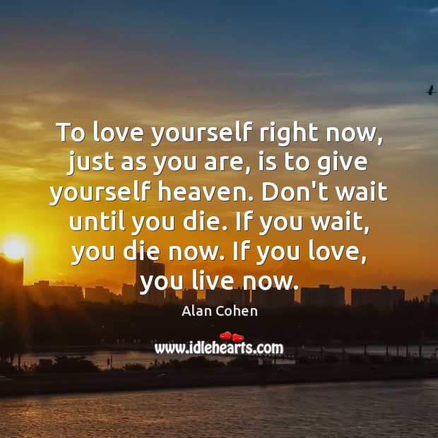 To love yourself right now, just as you are, is to give Alan Cohen Picture Quote