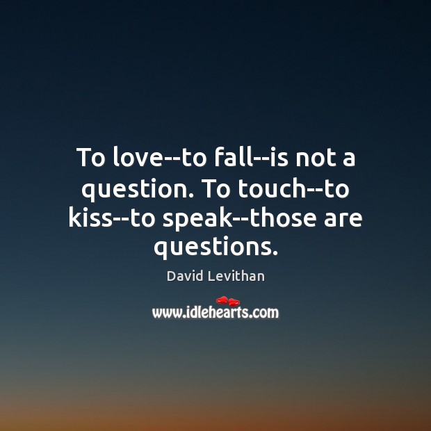 To love–to fall–is not a question. To touch–to kiss–to speak–those are questions. David Levithan Picture Quote