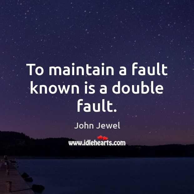 To maintain a fault known is a double fault. John Jewel Picture Quote