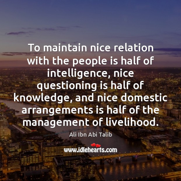 To maintain nice relation with the people is half of intelligence, nice Ali Ibn Abi Talib Picture Quote