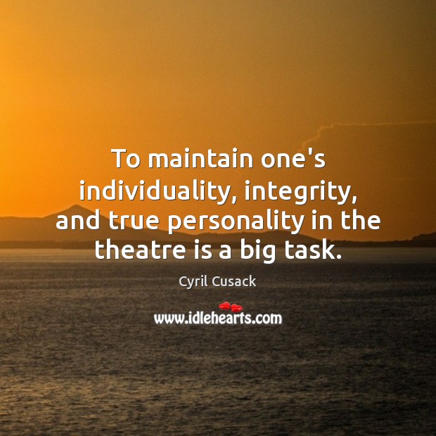 To maintain one’s individuality, integrity, and true personality in the theatre is Cyril Cusack Picture Quote