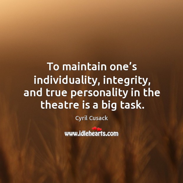To maintain one’s individuality, integrity, and true personality in the theatre is a big task. Cyril Cusack Picture Quote