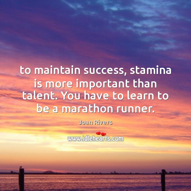 To maintain success, stamina is more important than talent. You have to Joan Rivers Picture Quote