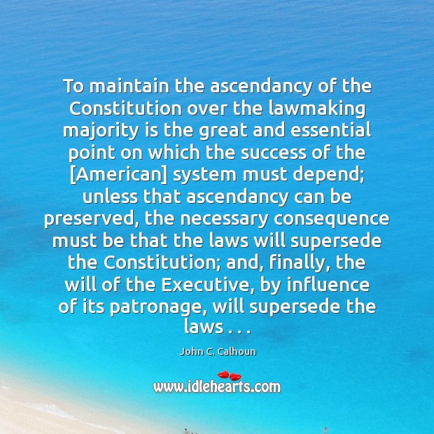 To maintain the ascendancy of the Constitution over the lawmaking majority is John C. Calhoun Picture Quote