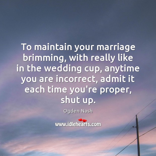 To maintain your marriage brimming, with really like in the wedding cup, Ogden Nash Picture Quote