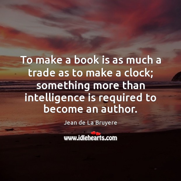 To make a book is as much a trade as to make Jean de La Bruyere Picture Quote
