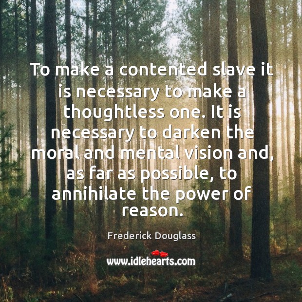 To make a contented slave it is necessary to make a thoughtless Frederick Douglass Picture Quote
