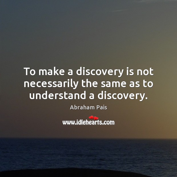 To make a discovery is not necessarily the same as to understand a discovery. Image