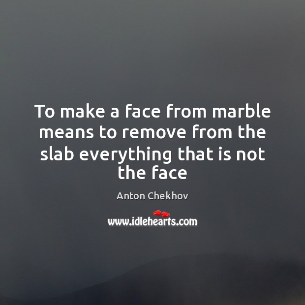 To make a face from marble means to remove from the slab everything that is not the face Image