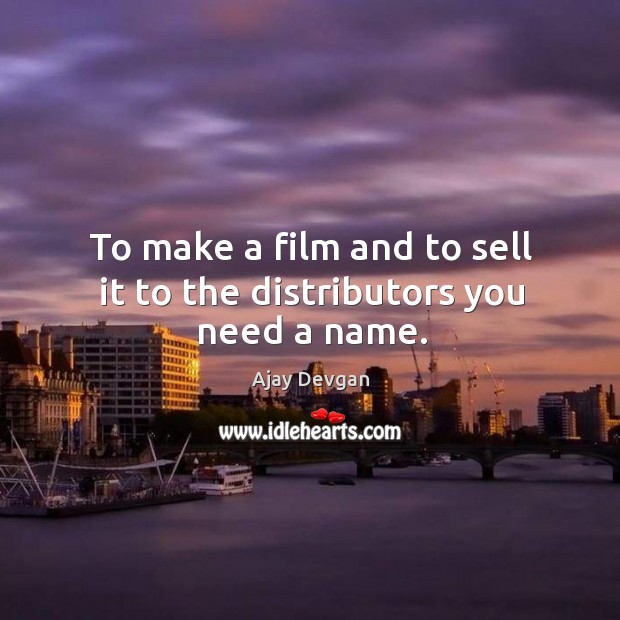 To make a film and to sell it to the distributors you need a name. Image
