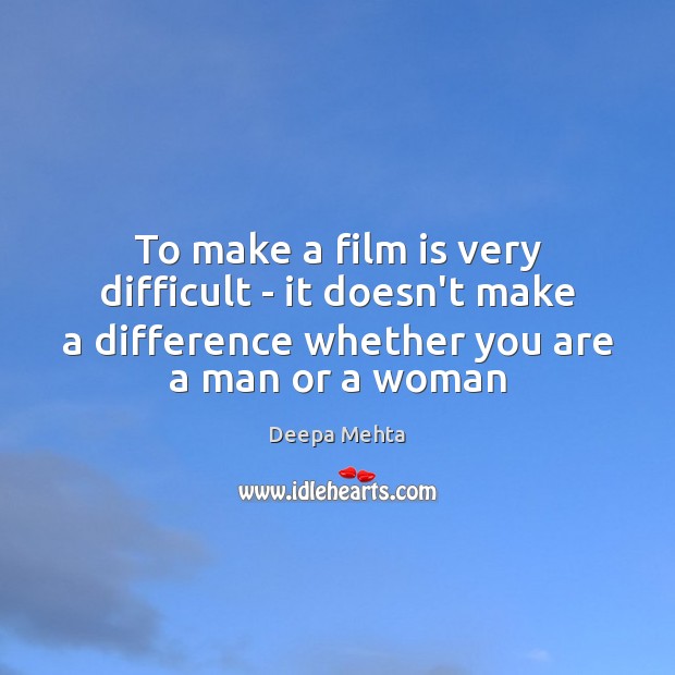 To make a film is very difficult – it doesn’t make a Image