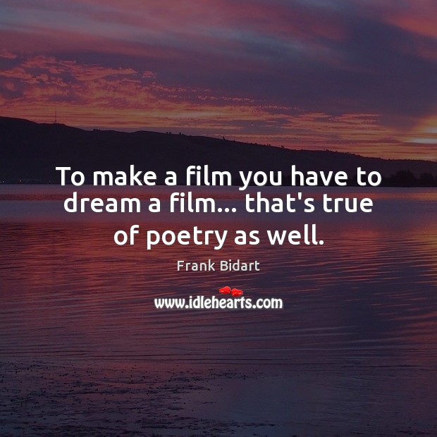 To make a film you have to dream a film… that’s true of poetry as well. Frank Bidart Picture Quote