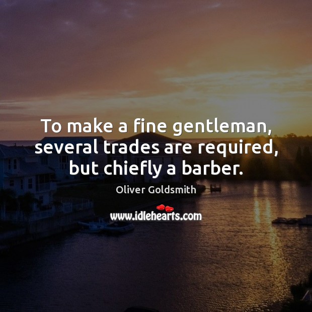 To make a fine gentleman, several trades are required, but chiefly a barber. Oliver Goldsmith Picture Quote