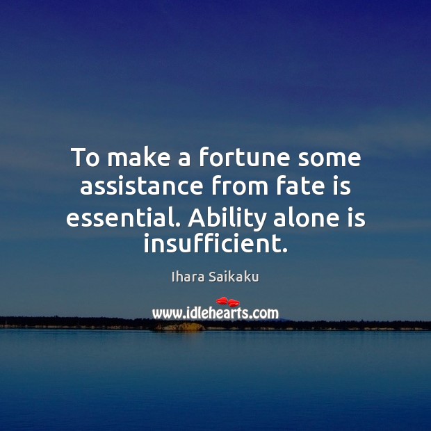 To make a fortune some assistance from fate is essential. Ability alone is insufficient. Ihara Saikaku Picture Quote