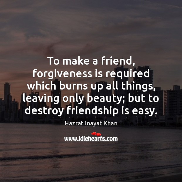 To make a friend, forgiveness is required which burns up all things, Hazrat Inayat Khan Picture Quote